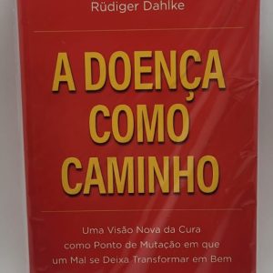 A Doença Como Caminho: Uma Visão Nova da Cura Como Ponto de Mutação em que Um Mal se Deixa Transformar em Bem