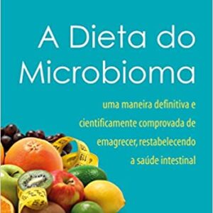 A dieta do microbioma: Uma Maneira Definitiva e Cientificamente Comprovada de Emagrecer, Restabelecendo a Saúde Intestinal